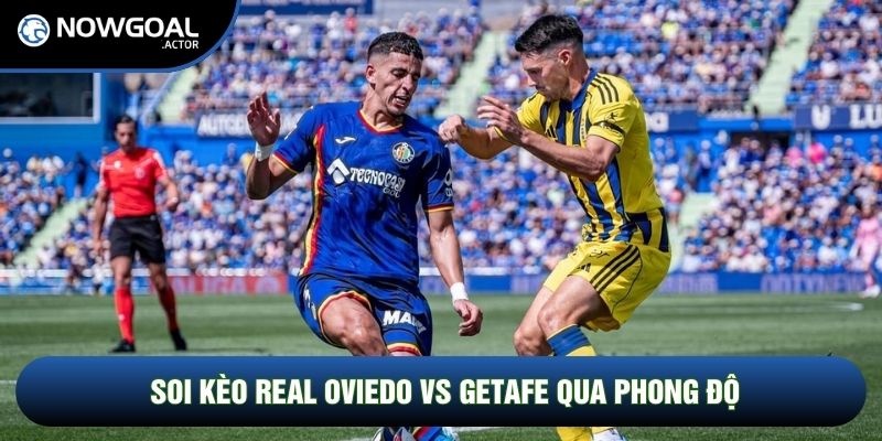 Soi Kèo Real Oviedo Vs Getafe, 23h30 Ngày 10/05 - Vòng 35 La Liga