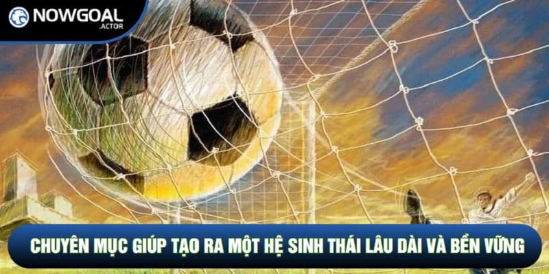 Chuyên mục giúp tạo ra một hệ sinh thái lâu dài và bền vững