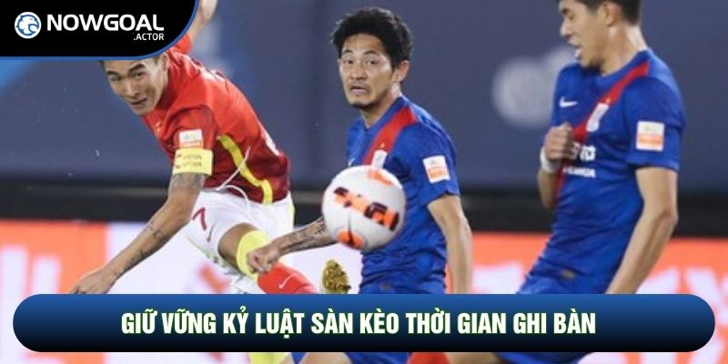 Giữ vững kỷ luật sàn kèo thời gian ghi bàn
