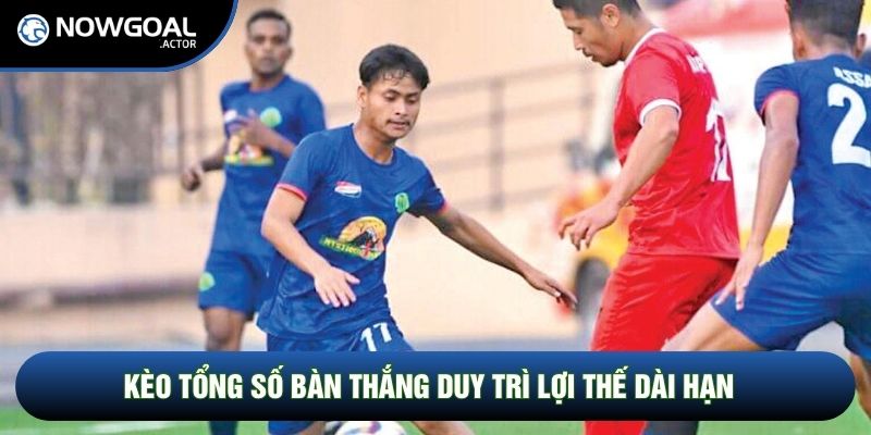 Kèo tổng số bàn thắng duy trì lợi thế dài hạn
