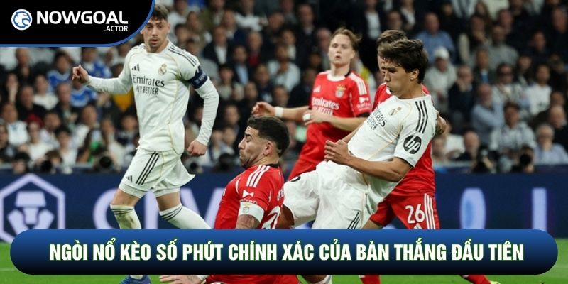 Ngòi nổ kèo số phút chính xác của bàn thắng đầu tiên